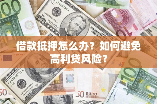 济南借款抵押怎么办？如何避免高利贷风险？