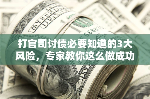 济南打官司讨债必要知道的3大风险，专家教你这么做成功率飙升