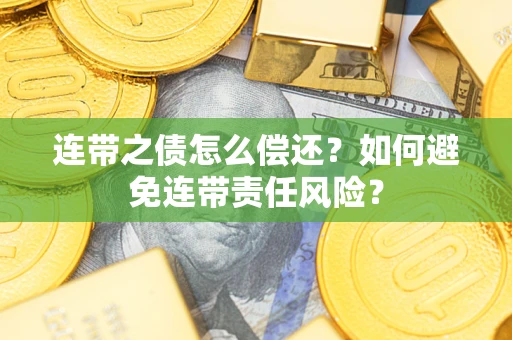 济南连带之债怎么偿还？如何避免连带责任风险？