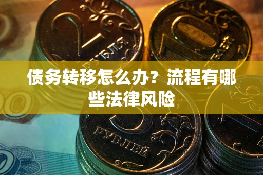 济南债务转移怎么办？流程有哪些法律风险