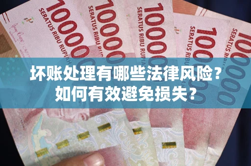 济南坏账处理有哪些法律风险？如何有效避免损失？