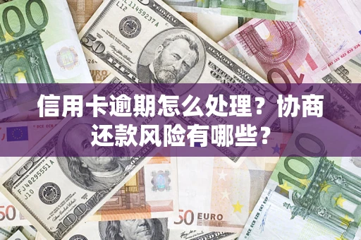 济南信用卡逾期怎么处理？协商还款风险有哪些？